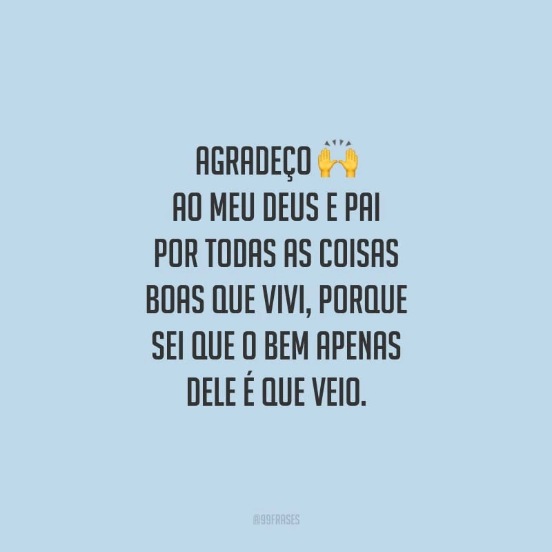 Agradeço ao meu Deus e Pai por todas as coisas boas que vivi, porque sei que o bem apenas dele é que veio.