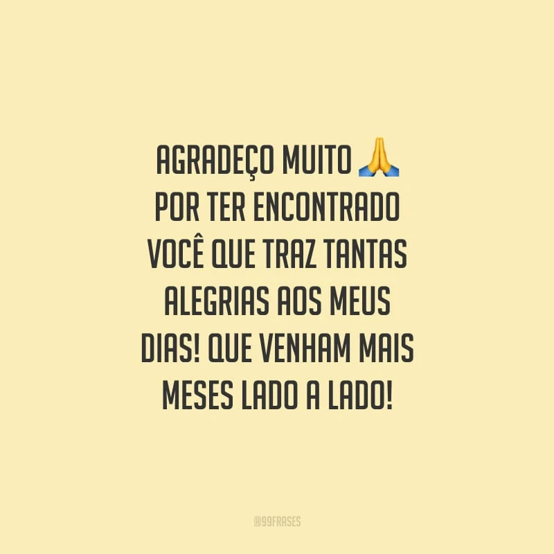 Agradeço muito por ter encontrado você que traz tantas alegrias aos meus dias! Que venham mais meses lado a lado!