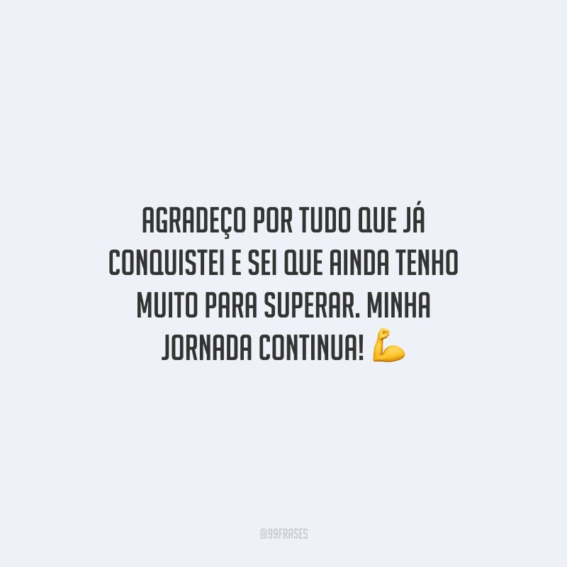Agradeço por tudo que já conquistei e sei que ainda tenho muito para superar. Minha jornada continua! 