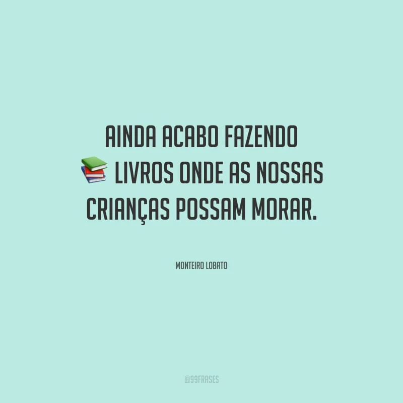 Ainda acabo fazendo livros onde as nossas crianças possam morar.