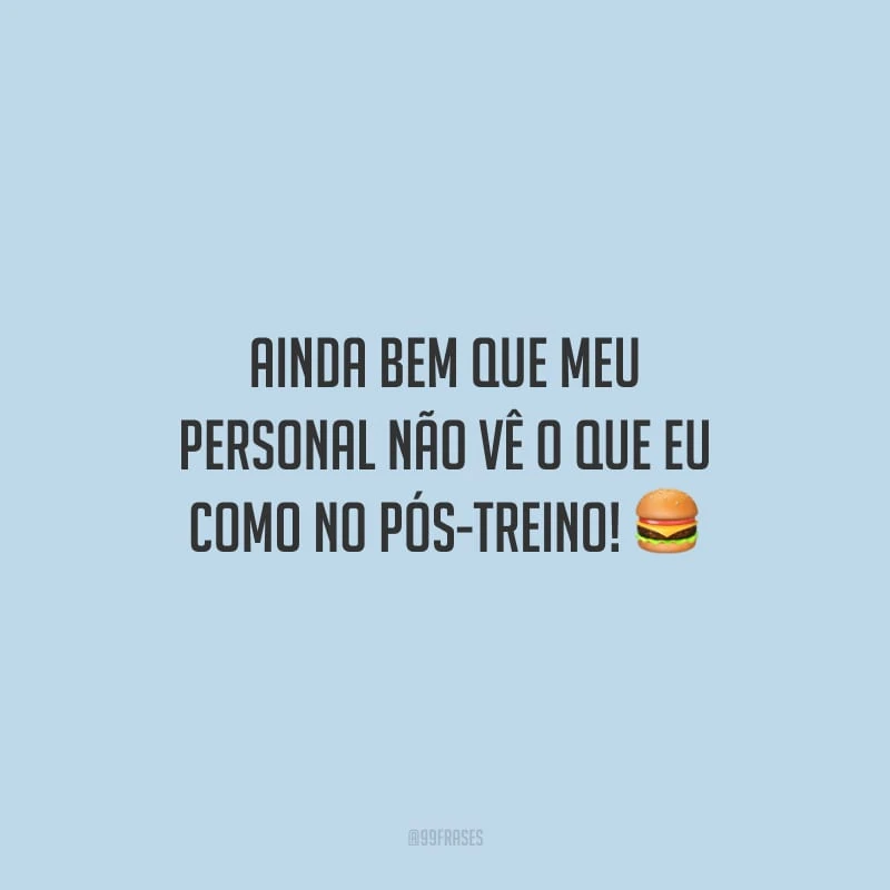 Ainda bem que meu personal não vê o que eu como no pós-treino!