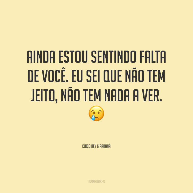 Ainda estou sentindo falta de você. Eu sei que não tem jeito, não tem nada a ver. 