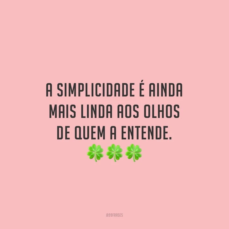A simplicidade é ainda mais linda aos olhos de quem a entende.