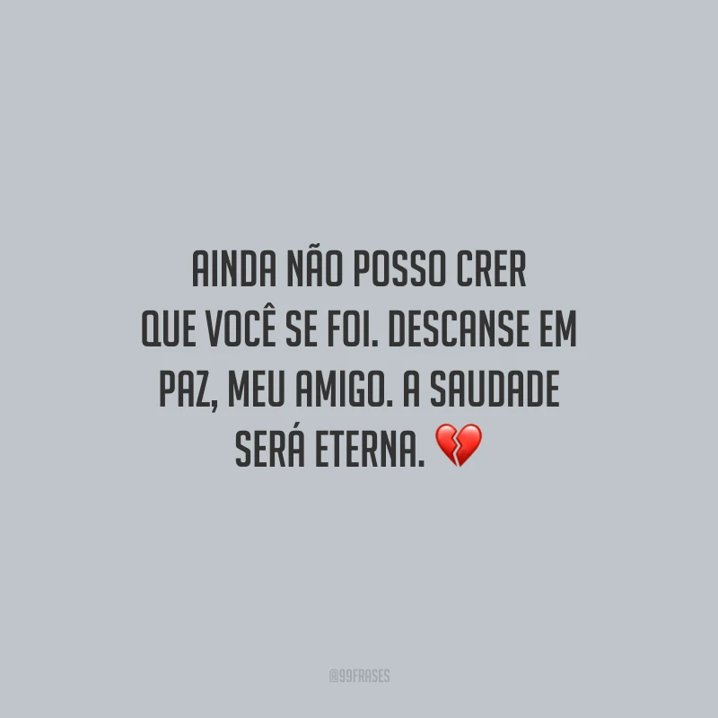 Ainda não posso crer que você se foi. Descanse em paz, meu amigo. A saudade será eterna.