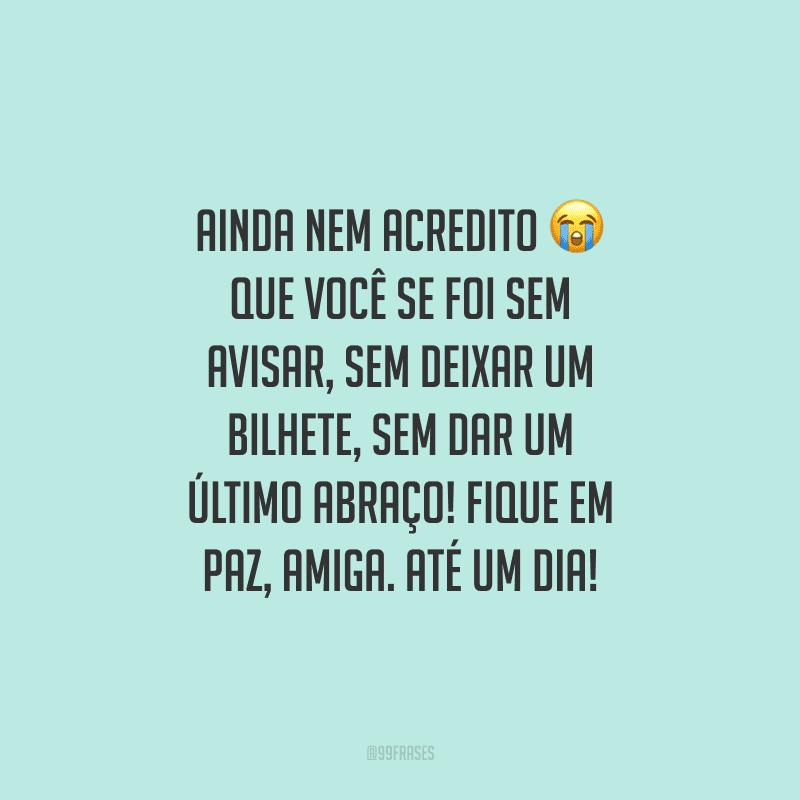 Ainda nem acredito que você se foi sem avisar, sem deixar um bilhete, sem dar um último abraço! Fique em paz, amiga. Até um dia!