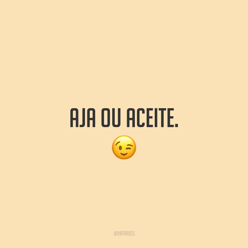 Aja ou aceite. ?