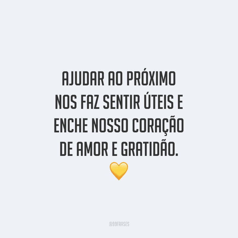 Ajudar ao próximo nos faz sentir úteis e enche nosso coração de amor e gratidão.