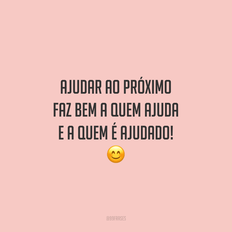 Ajudar ao próximo faz bem a quem ajuda e a quem é ajudado!