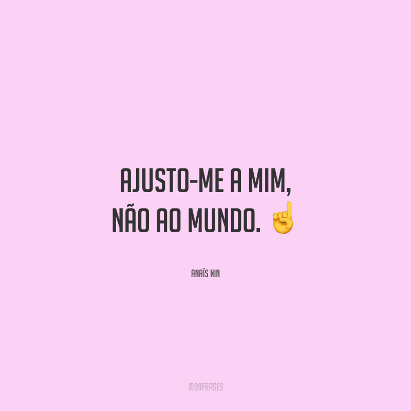 Ajusto-me a mim, não ao mundo. 