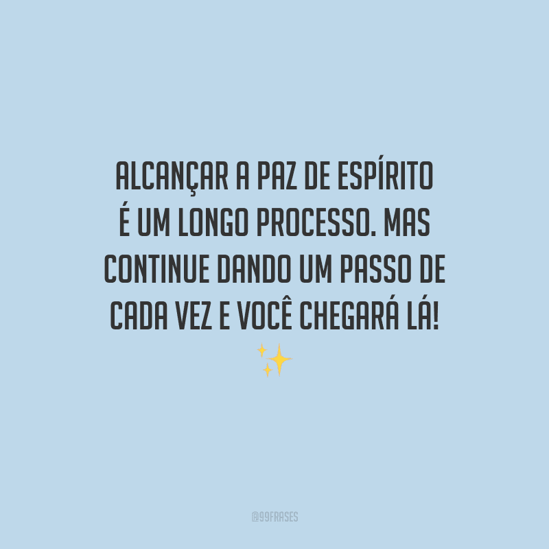 Alcançar a paz de espírito é um longo processo. Mas continue dando um passo de cada vez e você chegará lá!