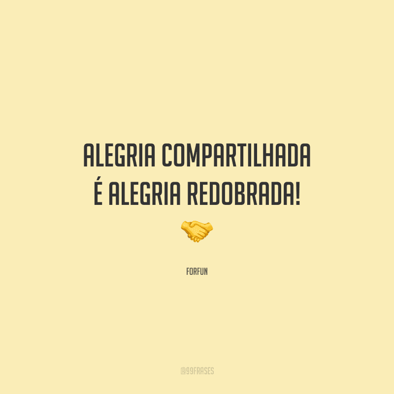 Alegria compartilhada é alegria redobrada! 