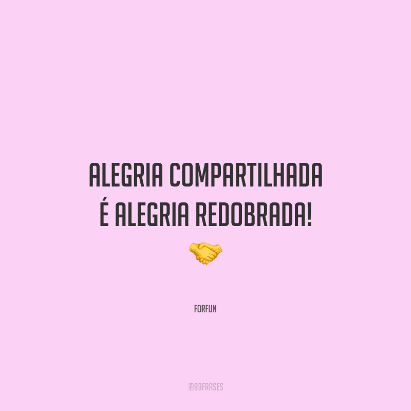 Alegria compartilhada é alegria redobrada! 