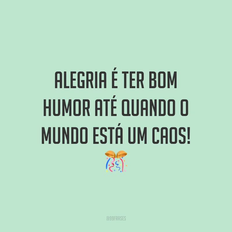 Alegria é ter bom humor até quando o mundo está um caos! 🎊