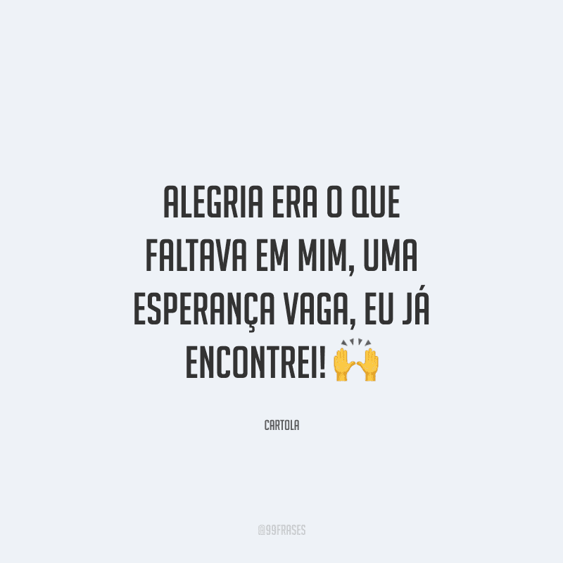 Alegria era o que faltava em mim, uma esperança vaga, eu já encontrei! 