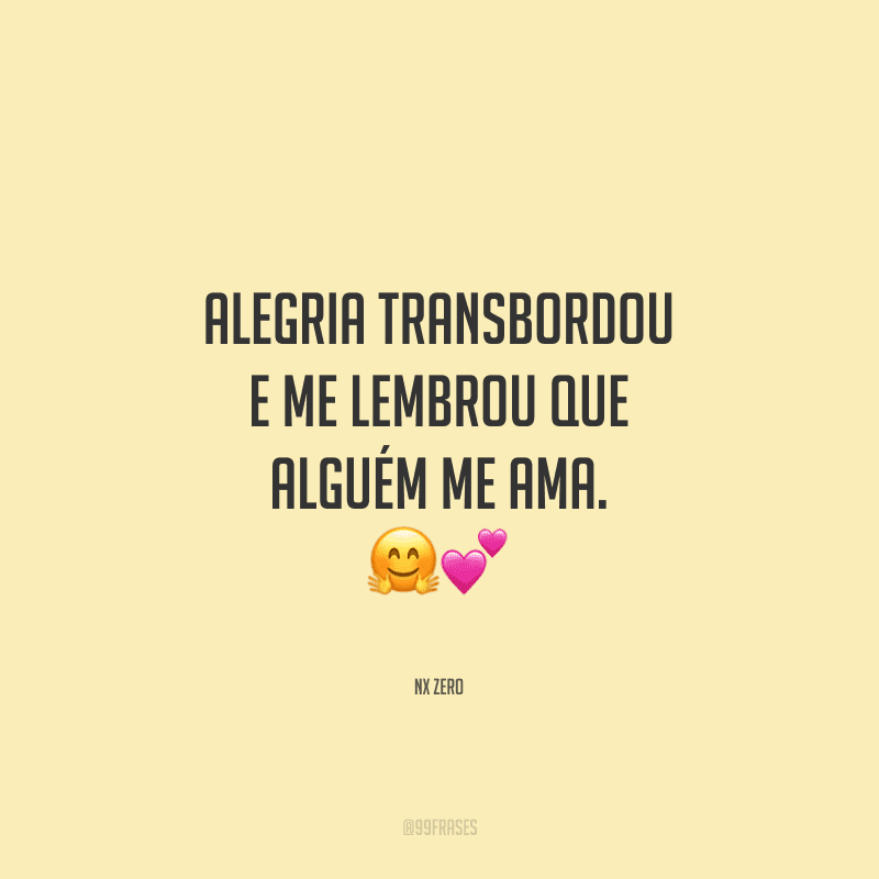 Alegria transbordou e me lembrou que alguém me ama.