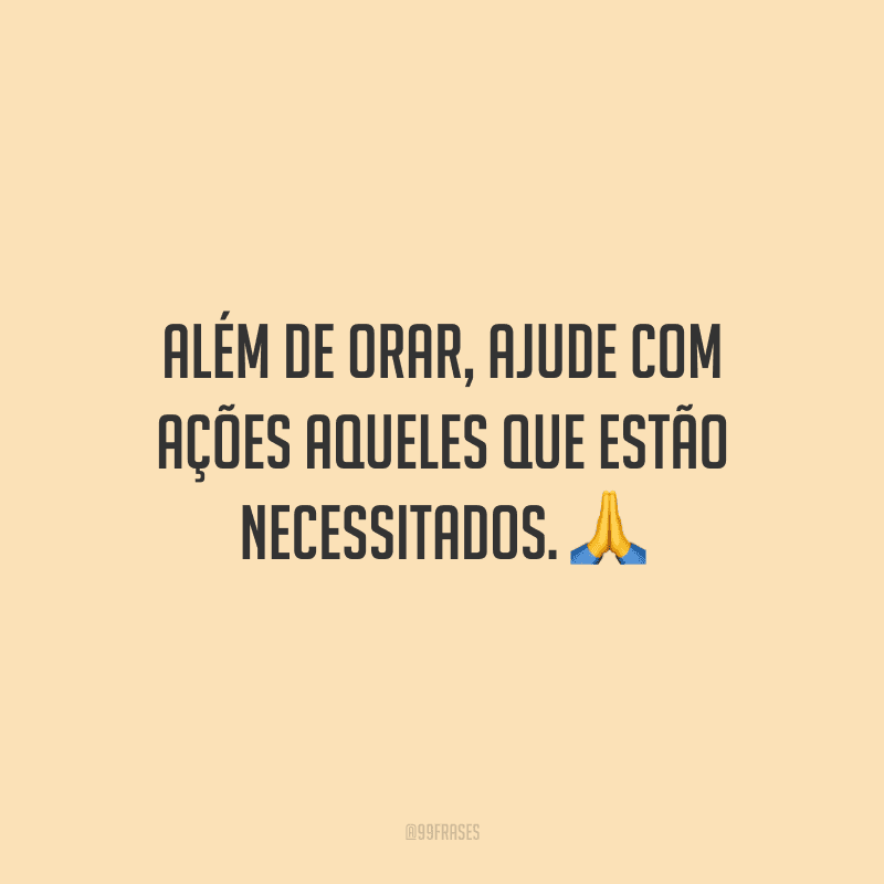 Além de orar, ajude com ações aqueles que estão necessitados.
