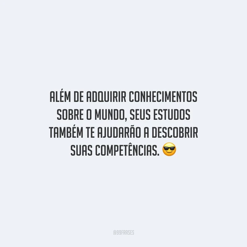 Além de adquirir conhecimentos sobre o mundo, seus estudos também te ajudarão a descobrir suas competências.