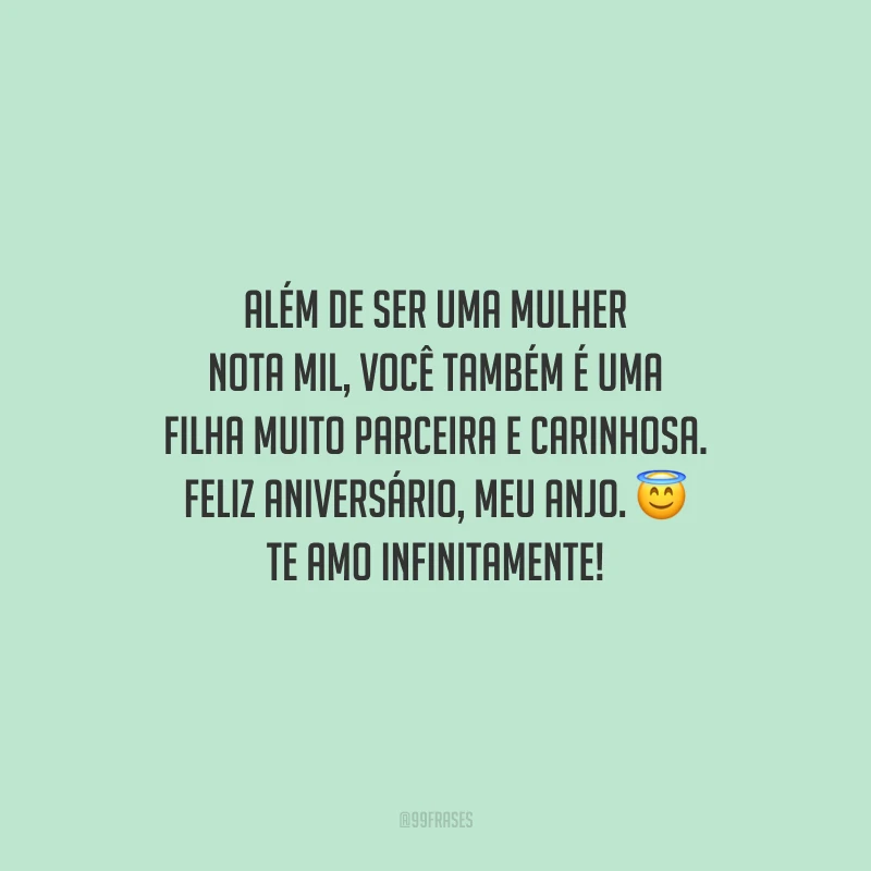Além de ser uma mulher nota mil, você também é uma filha muito parceira e carinhosa. Feliz aniversário, meu anjo. Te amo infinitamente!