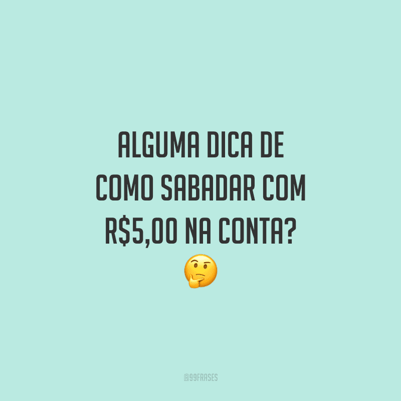 Alguma dica de como sabadar com R$5,00 na conta?