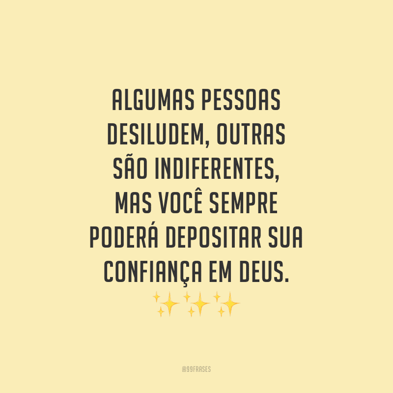 Algumas pessoas desiludem, outras são indiferentes, mas você sempre poderá depositar sua confiança em Deus.