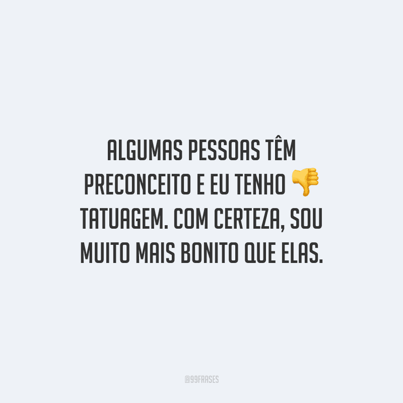 Algumas pessoas têm preconceito e eu tenho tatuagem. Com certeza, sou muito mais bonito que elas.
