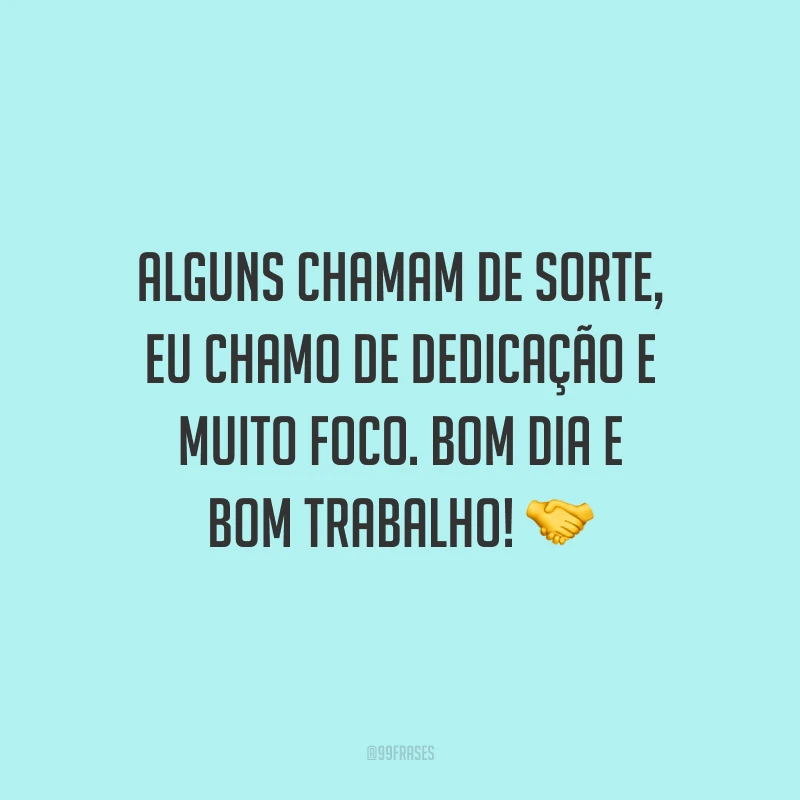 Alguns chamam de sorte, eu chamo de dedicação e muito foco. Bom dia e bom trabalho!