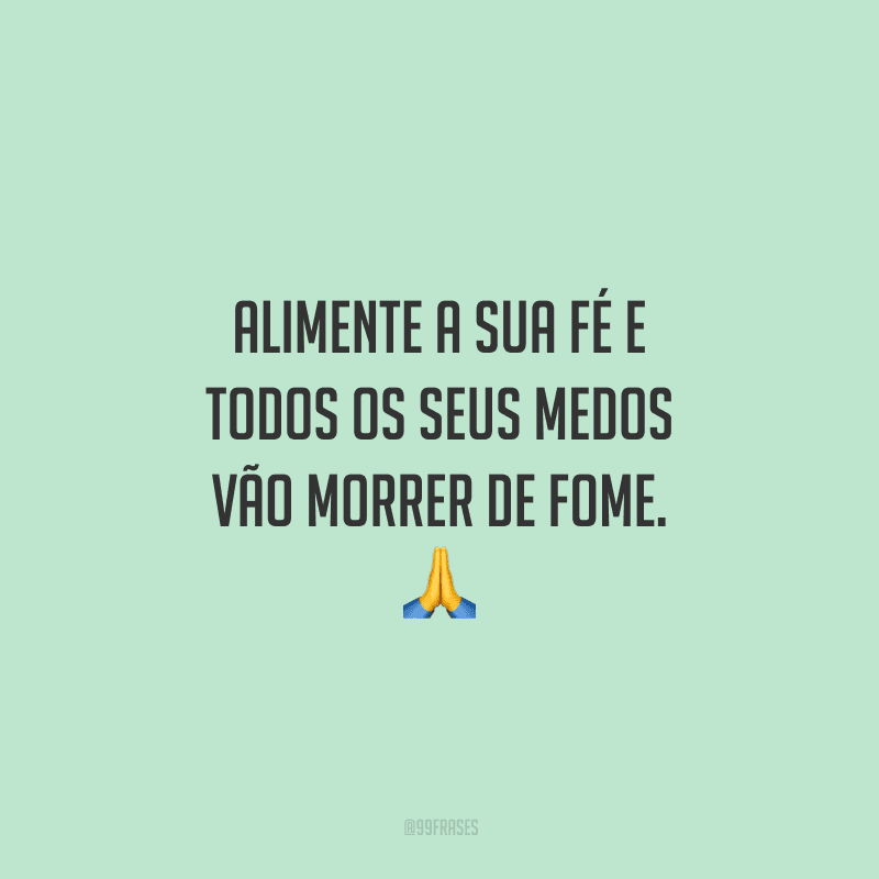 Alimente a sua fé e todos os seus medos vão morrer de fome. 🙏