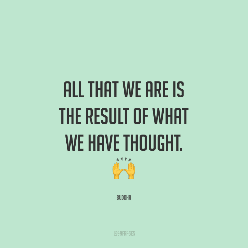 All that we are is the result of what we have thought. (Tudo o que somos é o resultado do que pensamos.)