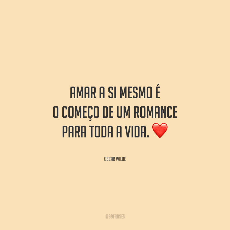 Amar a si mesmo é o começo de um romance para toda a vida. 