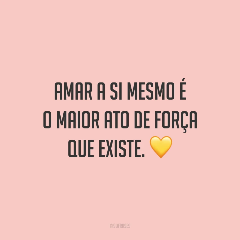 Amar a si mesmo é o maior ato de força que existe. ?