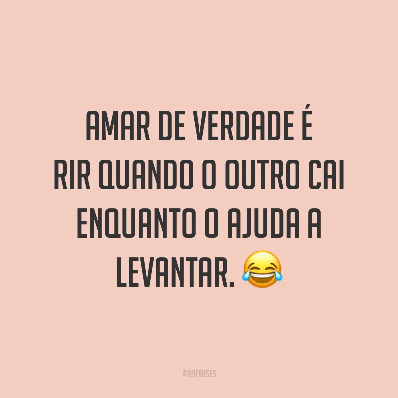 Amar de verdade é rir quando o outro cai enquanto o ajuda a levantar. 😂