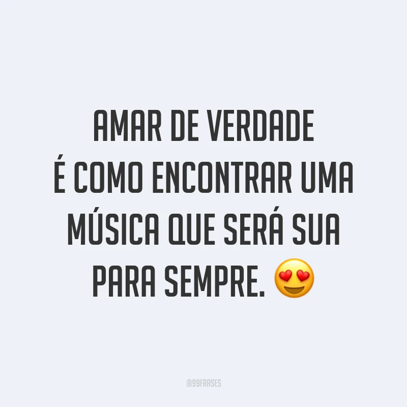 Amar de verdade é como encontrar uma música que será sua para sempre. 😍