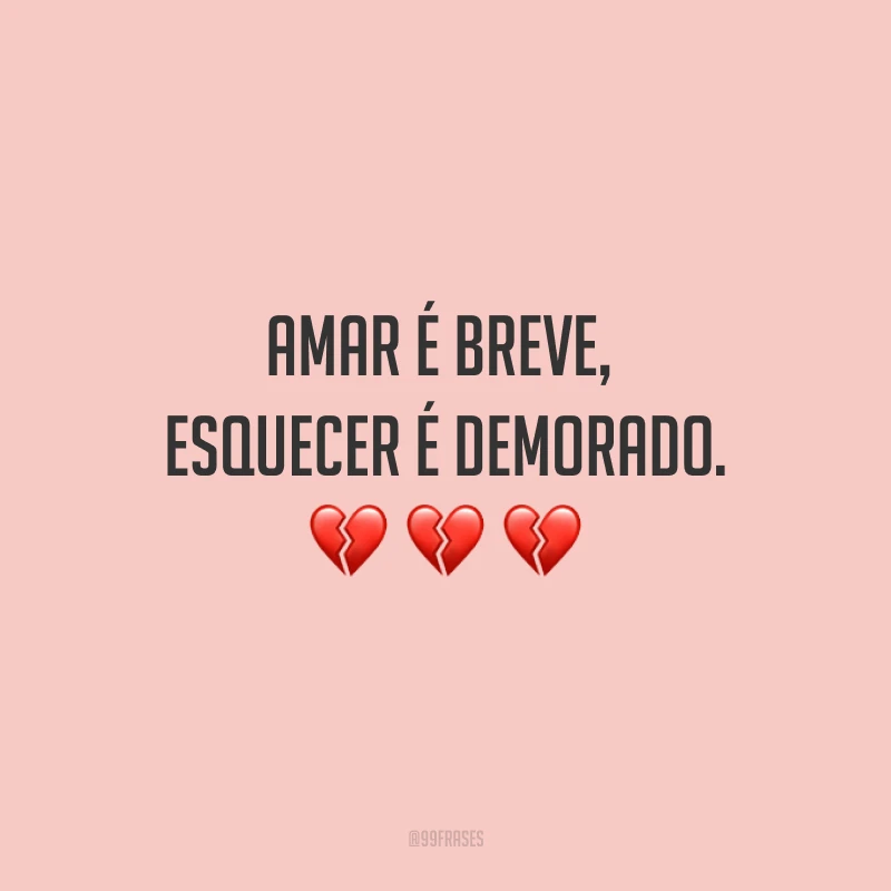 Amar é breve, esquecer é demorado.