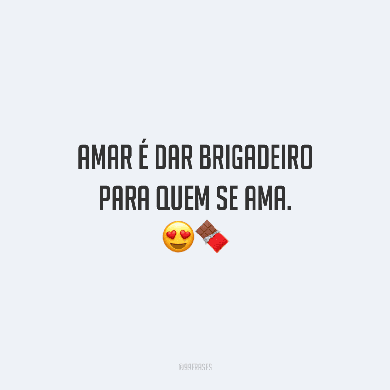 Amar é dar brigadeiro para quem se ama. 