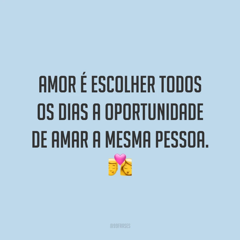Amor é escolher todos os dias a oportunidade de amar a mesma pessoa. 💏
