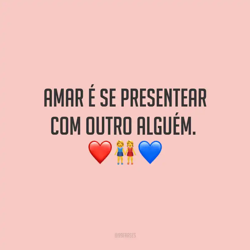 Amar é se presentear com outro alguém. 