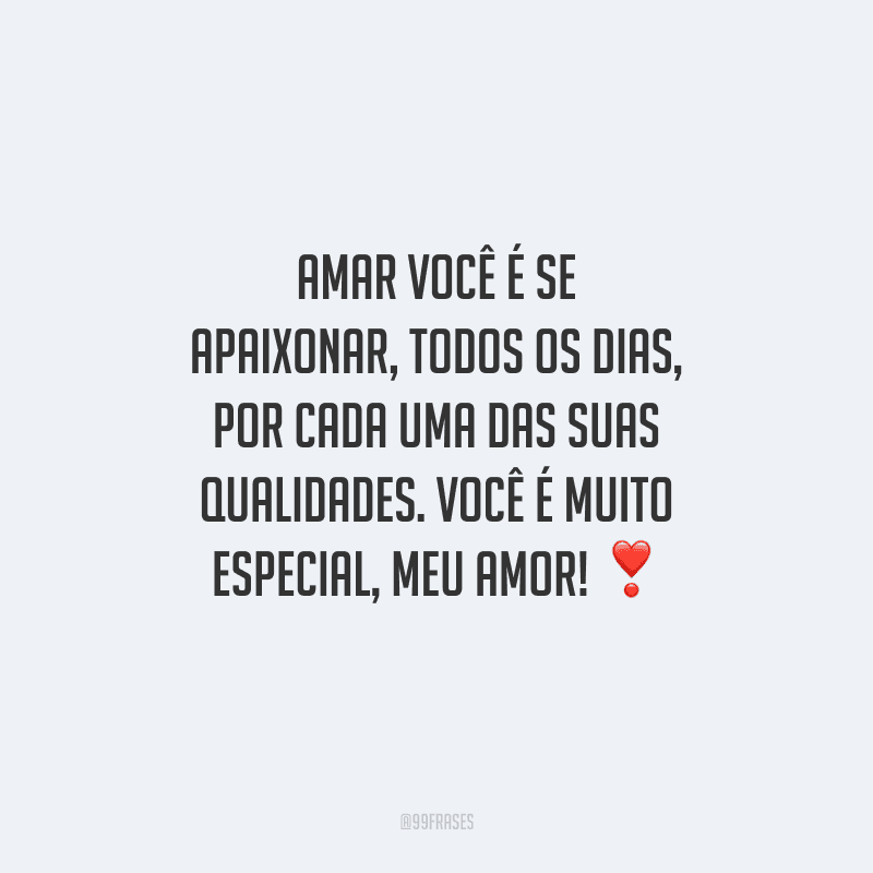 Amar você é se apaixonar, todos os dias, por cada uma das suas qualidades. Você é muito especial, meu amor!