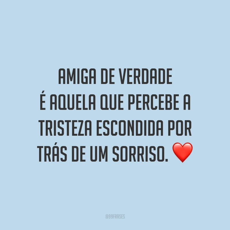 Amiga de verdade é aquela que percebe a tristeza escondida por trás de um sorriso. ❤️