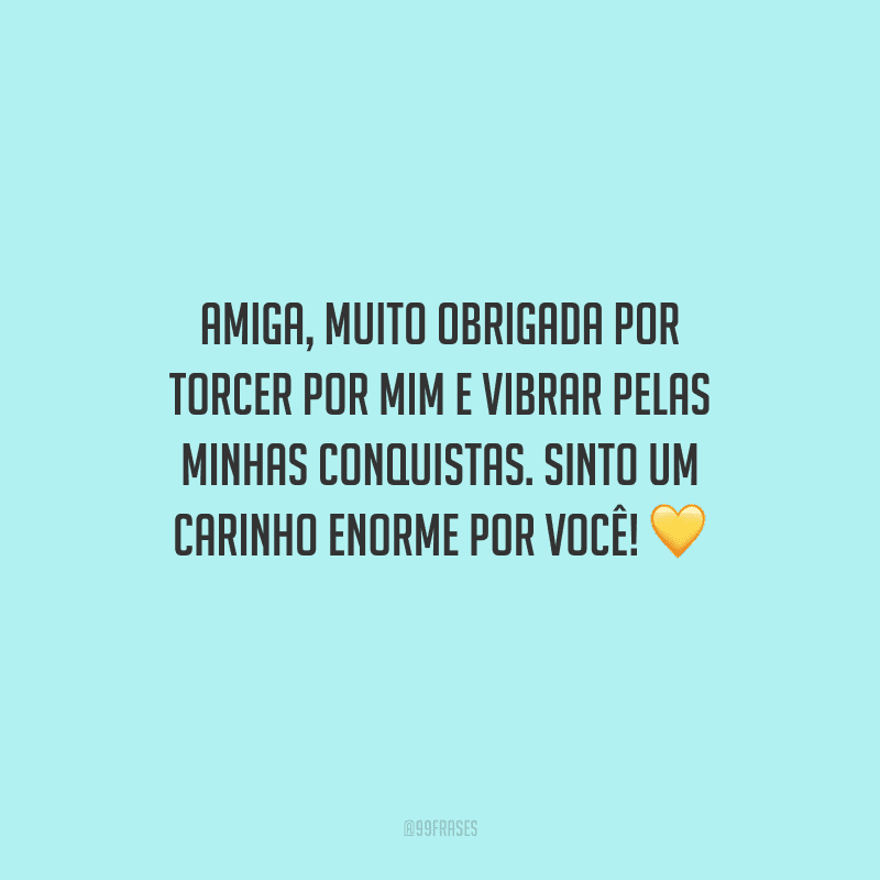 Amiga, muito obrigada por torcer por mim e vibrar pelas minhas conquistas. Sinto um carinho enorme por você! 