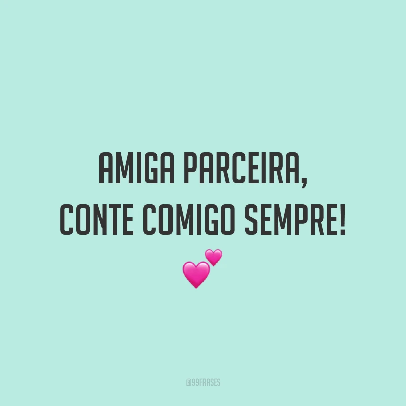 Amiga parceira, conte comigo sempre! 💕
