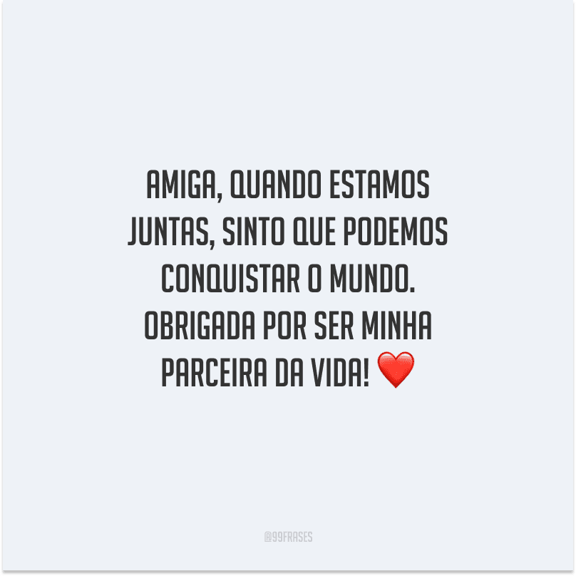 Amiga, quando estamos juntas, sinto que podemos conquistar o mundo. Obrigada por ser minha parceira da vida! 