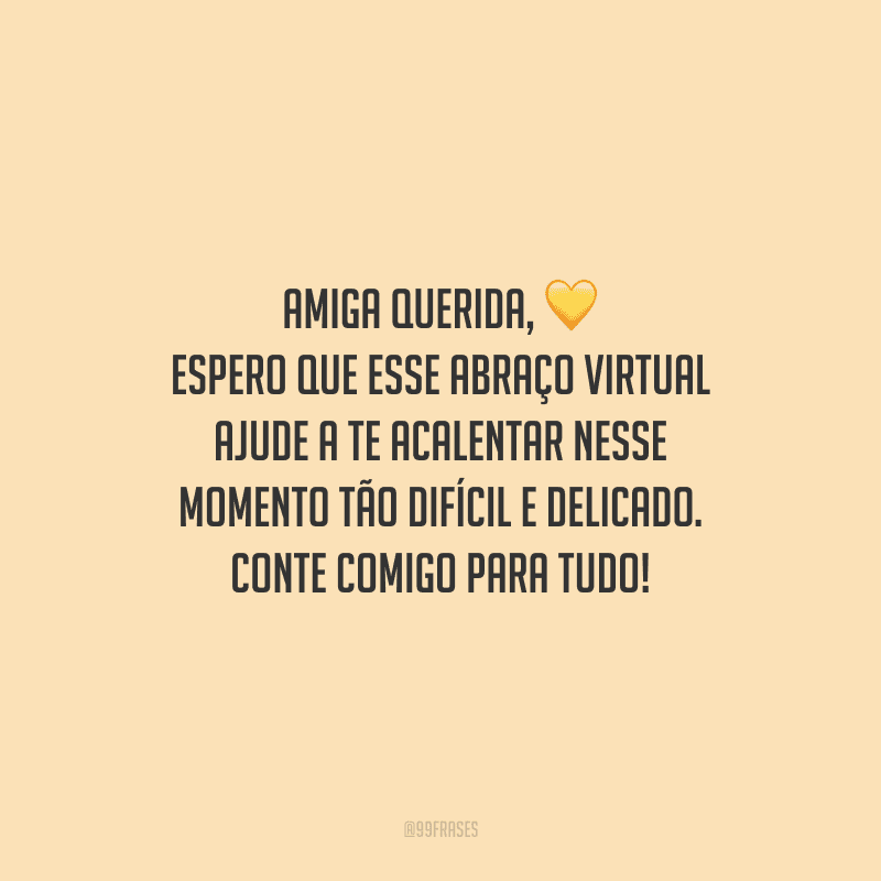 Amiga querida, espero que esse abraço virtual ajude a te acalentar nesse momento tão difícil e delicado. Conte comigo para tudo!