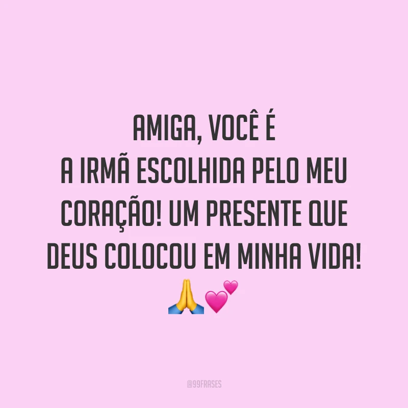 Amiga, você é a irmã escolhida pelo meu coração! Um presente que Deus colocou em minha vida! 🙏💕