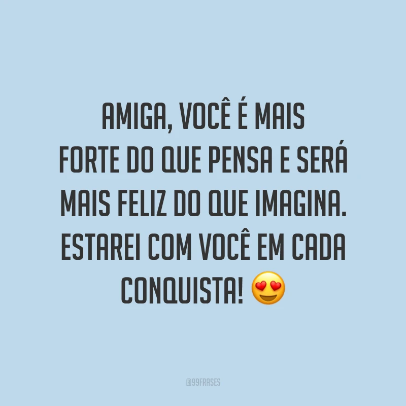 Amiga, você é mais forte do que pensa e será mais feliz do que imagina. Estarei com você em cada conquista! 😍