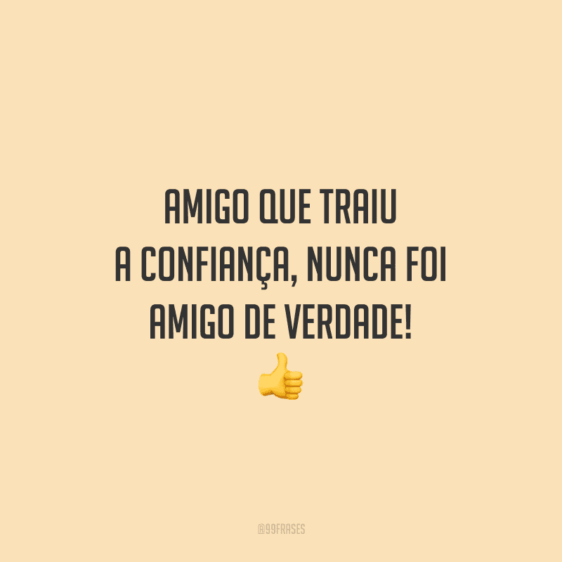 Amigo que traiu a confiança, nunca foi amigo de verdade! 