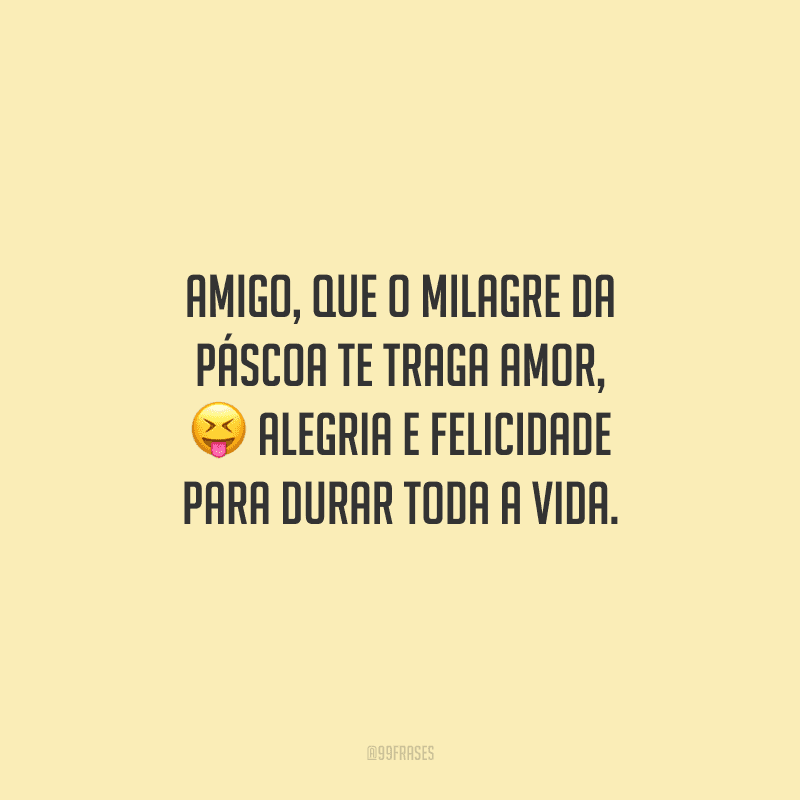 Amigo, que o milagre da Páscoa te traga amor, alegria e felicidade para durar toda a vida.