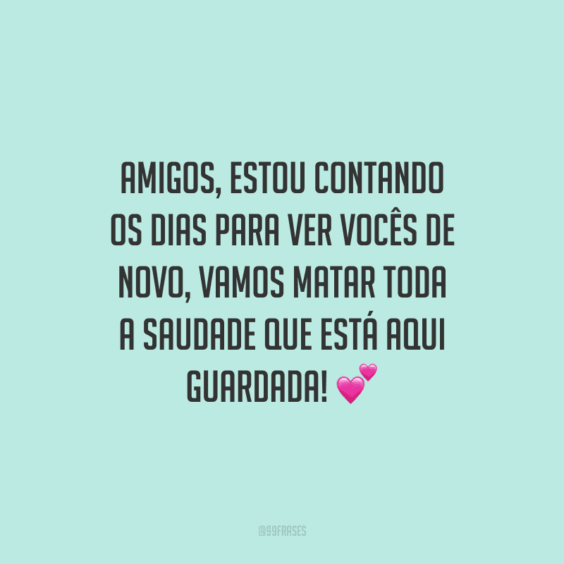 Amigos, estou contando os dias para ver vocês de novo, vamos matar toda a saudade que está aqui guardada!
