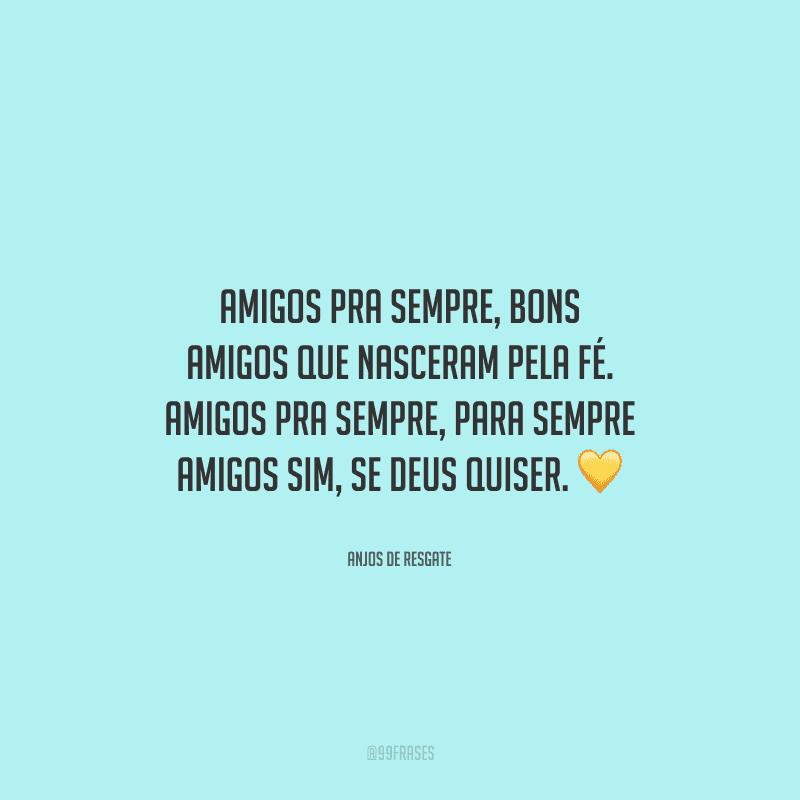Amigos pra sempre, bons amigos que nasceram pela fé. Amigos pra sempre, para sempre amigos sim, se Deus quiser. 