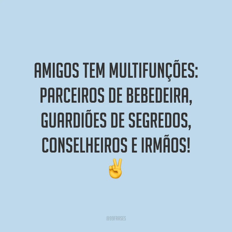 Amigos tem multifunções: parceiros de bebedeira, guardiões de segredos, conselheiros e irmãos! ✌️