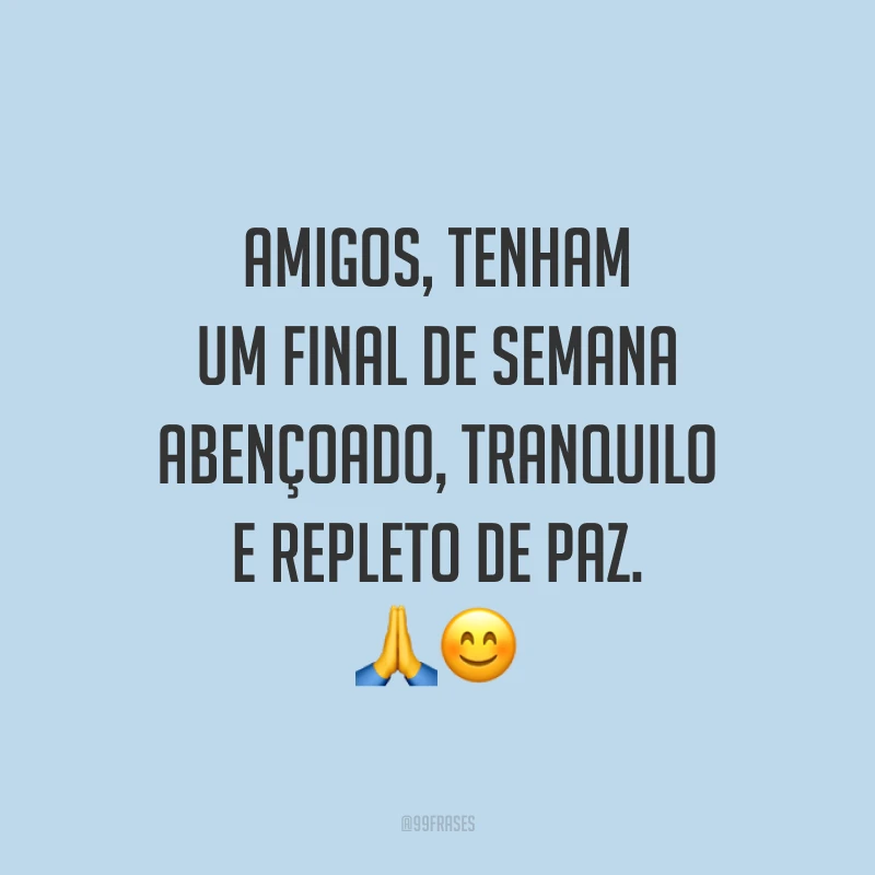 Amigos, tenham um final de semana abençoado, tranquilo e repleto de paz.